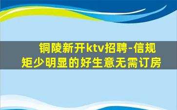 铜陵新开ktv招聘-信规矩少明显的好生意无需订房